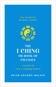 Title: The I Ching or Book of Changes: A Guide to Life's Turning Points: The Essential Wisdom Library, Author: Brian Browne Walker