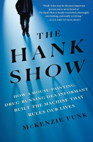 Title: The Hank Show: How a House-Painting, Drug-Running DEA Informant Built the Machine That Rules Our Lives, Author: McKenzie Funk