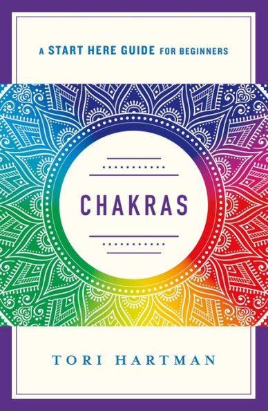 Chakras: Using the Chakras for Emotional, Physical, and Spiritual Well-Being (A Start Here Guide)