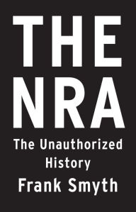Title: The NRA: The Unauthorized History, Author: Frank Smyth