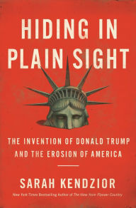 Ipad book downloads Hiding in Plain Sight: The Invention of Donald Trump and the Erosion of America by Sarah Kendzior