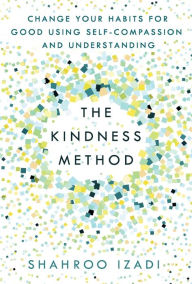 Title: The Kindness Method: Change Your Habits for Good Using Self-Compassion and Understanding, Author: Shahroo Izadi