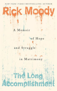Title: The Long Accomplishment: A Memoir of Hope and Struggle in Matrimony, Author: Rick Moody