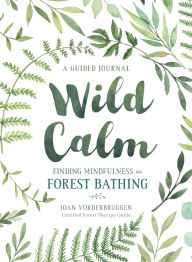 Title: Wild Calm: Finding Mindfulness in Forest Bathing: A Guided Journal, Author: Joan Vorderbruggen