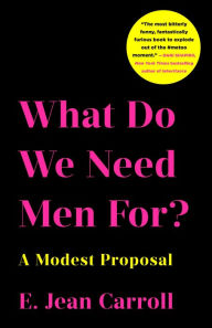 Title: What Do We Need Men For?: A Modest Proposal, Author: E. Jean Carroll