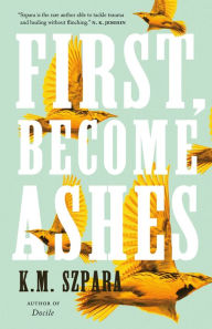 Title: First, Become Ashes, Author: K.M. Szpara