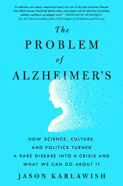 The Problem of Alzheimer's: How Science, Culture, and Politics Turned a Rare Disease into a Crisis and What We Can Do About It