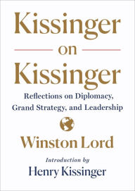 Title: Kissinger on Kissinger: Reflections on Diplomacy, Grand Strategy, and Leadership, Author: Winston Lord