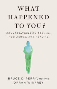 Title: What Happened to You?: Conversations on Trauma, Resilience, and Healing, Author: Oprah Winfrey