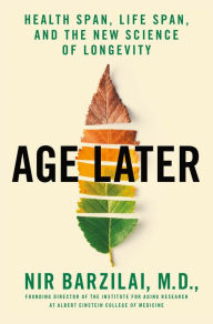 Title: Age Later: Health Span, Life Span, and the New Science of Longevity, Author: Nir Barzilai M.D.