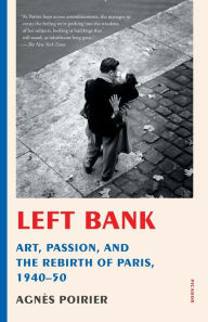 Title: Left Bank: Art, Passion, and the Rebirth of Paris, 1940-50, Author: Agnès Poirier
