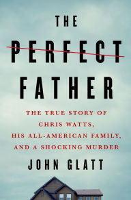 Swedish ebooks download The Perfect Father: The True Story of Chris Watts, His All-American Family, and a Shocking Murder