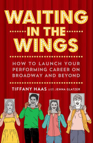 Title: Waiting in the Wings: How to Launch Your Performing Career on Broadway and Beyond, Author: Tiffany Haas