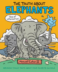 Title: The Truth About Elephants: Seriously Funny Facts About Your Favorite Animals, Author: Maxwell Eaton III