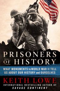 Title: Prisoners of History: What Monuments to World War II Tell Us About Our History and Ourselves, Author: Keith Lowe