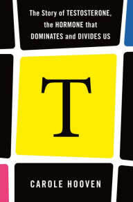 Online books download for free T: The Story of Testosterone, the Hormone that Dominates and Divides Us by Carole Hooven iBook