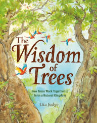 Free audio book downloads The Wisdom of Trees: How Trees Work Together to Form a Natural Kingdom by Lita Judge RTF 9781250237071