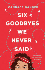 Title: Six Goodbyes We Never Said, Author: Candace Ganger