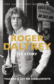 Title: Thanks a Lot Mr Kibblewhite: My Story, Author: Roger Daltrey