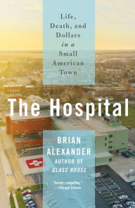 Title: The Hospital: Life, Death, and Dollars in a Small American Town, Author: Brian Alexander