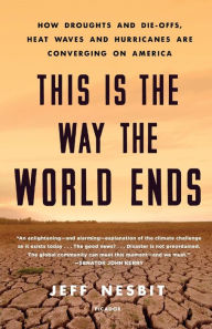 Title: This Is the Way the World Ends: How Droughts and Die-offs, Heat Waves and Hurricanes Are Converging on America, Author: Jeff Nesbit