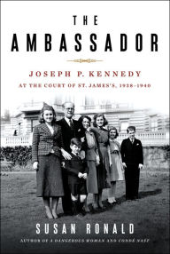 Title: The Ambassador: Joseph P. Kennedy at the Court of St. James's 1938-1940, Author: Susan Ronald