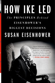 Title: How Ike Led: The Principles Behind Eisenhower's Biggest Decisions, Author: Susan Eisenhower