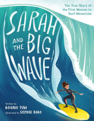 Title: Sarah and the Big Wave: The True Story of the First Woman to Surf Mavericks, Author: Bonnie Tsui