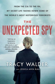 Title: The Unexpected Spy: From the CIA to the FBI, My Secret Life Taking Down Some of the World's Most Notorious Terrorists, Author: Tracy Walder