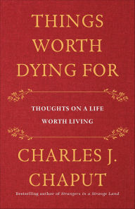 Title: Things Worth Dying For: Thoughts on a Life Worth Living, Author: Charles J. Chaput
