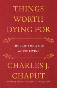 Ebook ita download gratuito Things Worth Dying For: Thoughts on a Life Worth Living (English Edition) by Charles J. Chaput 9781250239785