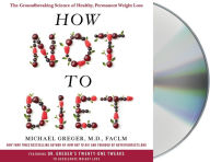 Title: How Not to Diet: The Groundbreaking Science of Healthy, Permanent Weight Loss, Author: Michael Greger M.D. FACLM