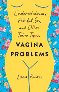 Title: Vagina Problems: Endometriosis, Painful Sex, and Other Taboo Topics, Author: Lara Parker