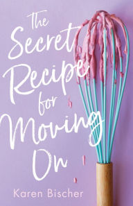 Title: The Secret Recipe for Moving On, Author: Karen Bischer