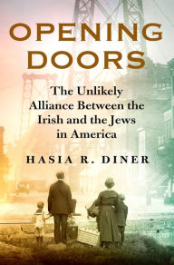 Title: Opening Doors: The Unlikely Alliance Between the Irish and the Jews in America, Author: Hasia R. Diner