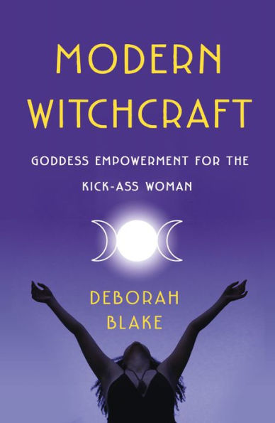 Modern Witchcraft: Goddess Empowerment for the Kick-Ass Woman