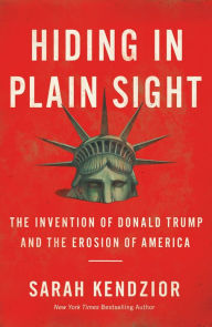 Title: Hiding in Plain Sight: The Invention of Donald Trump and the Erosion of America, Author: Sarah Kendzior