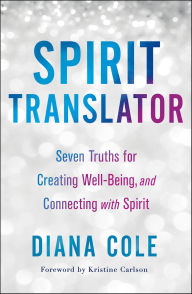Title: Spirit Translator: Seven Truths for Creating Well-Being, and Connecting with Spirit, Author: Diana Cole