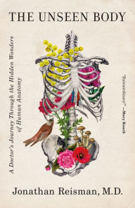Title: The Unseen Body: A Doctor's Journey through the Hidden Wonders of Human Anatomy, Author: Jonathan Reisman M.D.