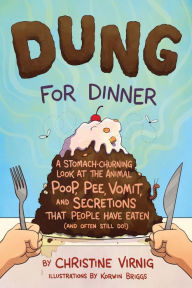 Title: Dung for Dinner: A Stomach-Churning Look at the Animal Poop, Pee, Vomit, and Secretions that People Have Eaten (and Often Still Do!), Author: Christine Virnig