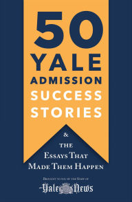 Title: 50 Yale Admission Success Stories: & the Essays That Made Them Happen, Author: The Staff of the Yale Daily News