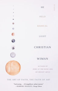 Title: He Held Radical Light: The Art of Faith, the Faith of Art, Author: Christian Wiman