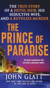 Title: The Prince of Paradise: The True Story of a Hotel Heir, His Seductive Wife, and a Ruthless Murder, Author: John Glatt