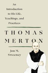 Free download for books pdf Thomas Merton: An Introduction to His Life, Teachings, and Practices PDB DJVU by Jon M. Sweeney 9781250250483