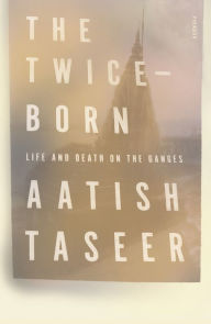 Title: The Twice-Born: Life and Death on the Ganges, Author: Aatish Taseer