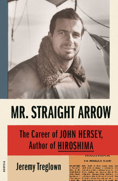 Mr. Straight Arrow: The Career of John Hersey, Author Hiroshima