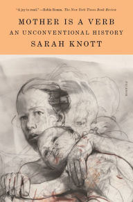 Title: Mother Is a Verb: An Unconventional History, Author: Sarah Knott