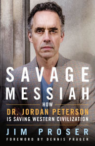 Title: Savage Messiah: How Dr. Jordan Peterson Is Saving Western Civilization, Author: Jim Proser