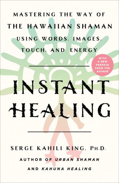 Instant Healing: Mastering the Way of Hawaiian Shaman Using Words, Images, Touch, and Energy