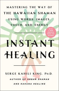 Title: Instant Healing: Mastering the Way of the Hawaiian Shaman Using Words, Images, Touch, and Energy, Author: Serge Kahili King